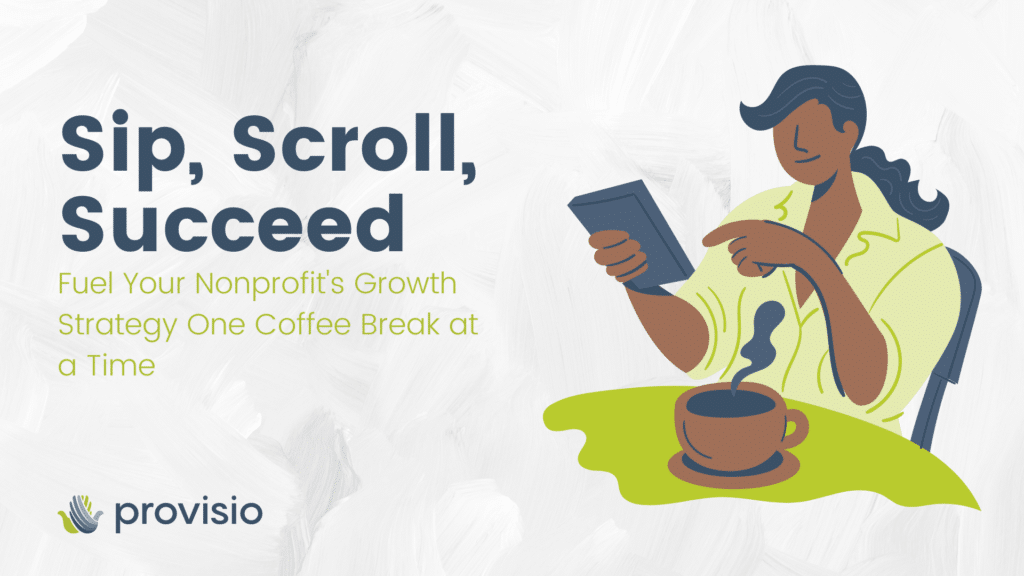 Sip, Scroll, Succeed Fuel Your Nonprofit's Growth Strategy One Coffee Break at a Time, cartoon person with ponytail scrolling social media on a phone with a coffee cup in the foreground, provisio logo